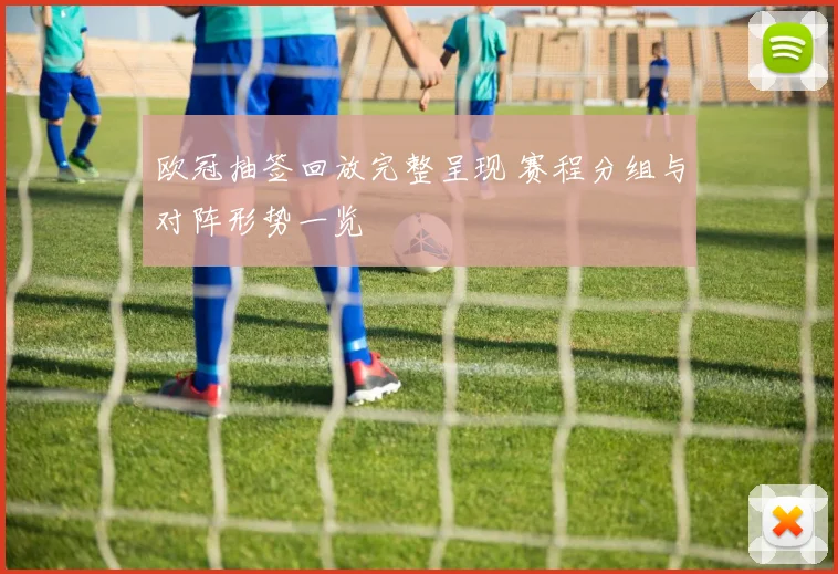 欧冠抽签回放完整呈现 赛程分组与对阵形势一览