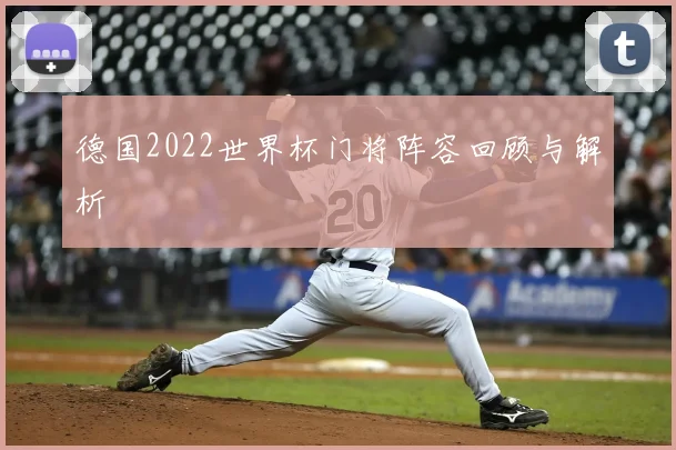 德国2022世界杯门将阵容回顾与解析