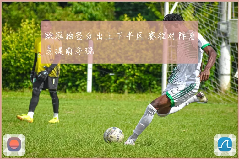 欧冠抽签分出上下半区 赛程对阵看点提前浮现