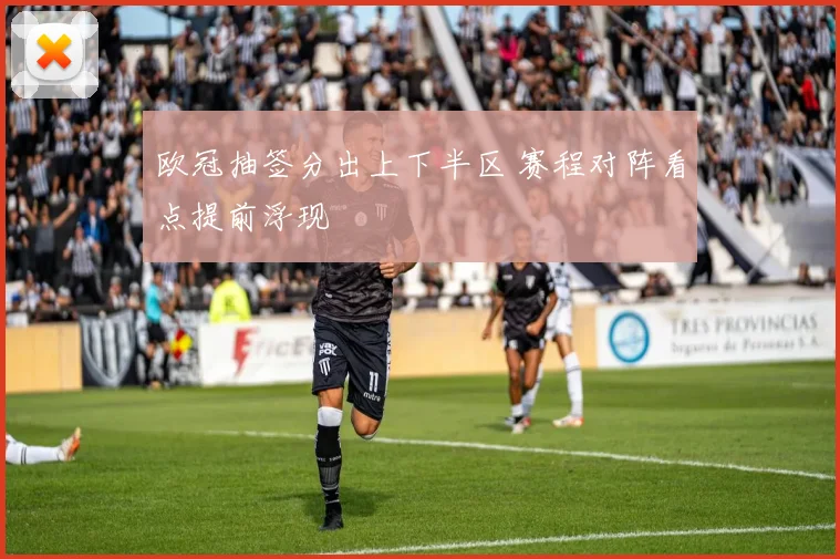 欧冠抽签分出上下半区 赛程对阵看点提前浮现