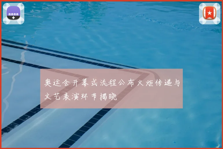 奥运会开幕式流程公布火炬传递与文艺表演环节揭晓