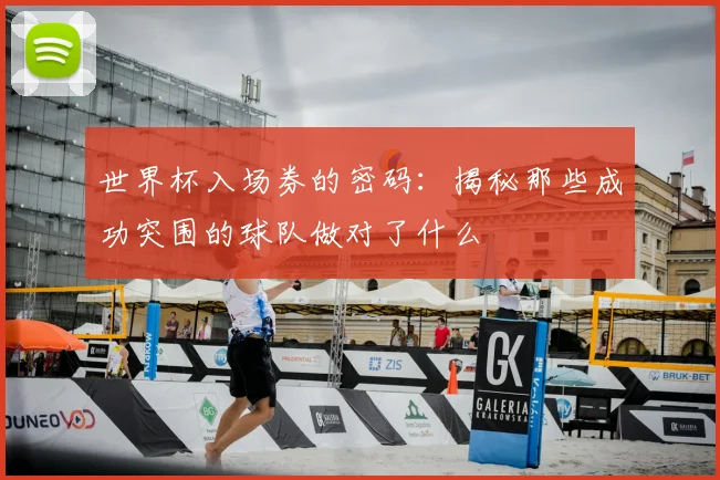世界杯入场券的密码：揭秘那些成功突围的球队做对了什么