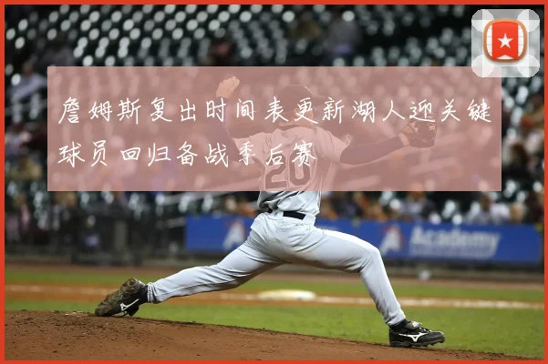 詹姆斯复出时间表更新湖人迎关键球员回归备战季后赛