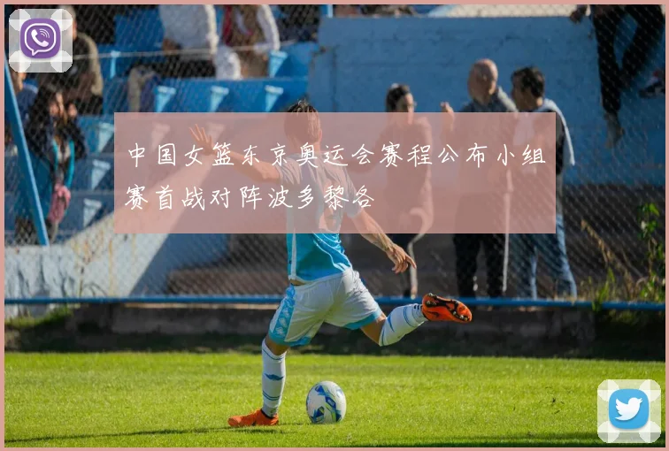 中国女篮东京奥运会赛程公布小组赛首战对阵波多黎各