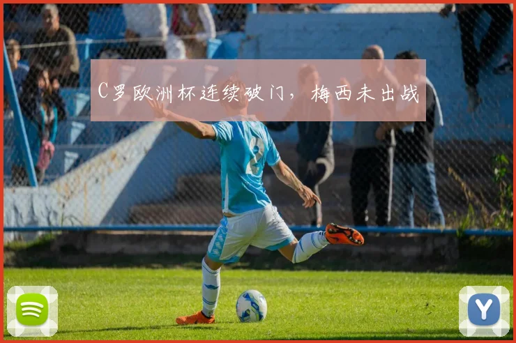 C罗欧洲杯连续破门，梅西未出战