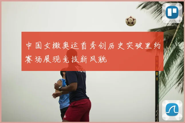 中国女橄奥运首秀创历史突破里约赛场展现竞技新风貌
