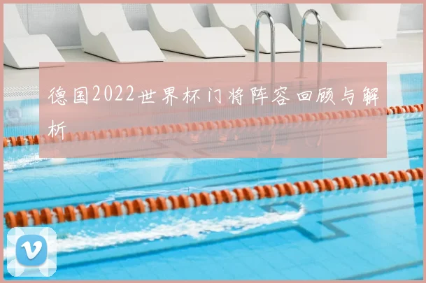 德国2022世界杯门将阵容回顾与解析