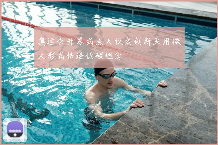 奥运会开幕式点火仪式创新采用微火形式传递低碳理念