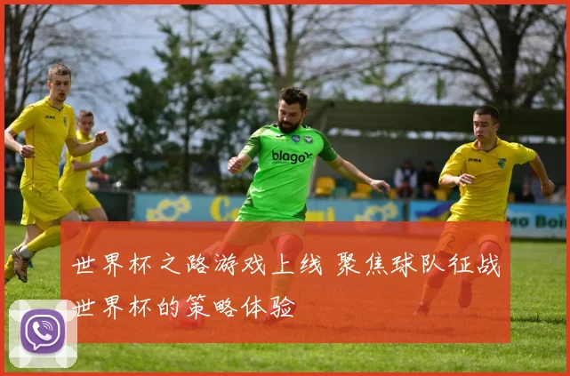 世界杯之路游戏上线 聚焦球队征战世界杯的策略体验