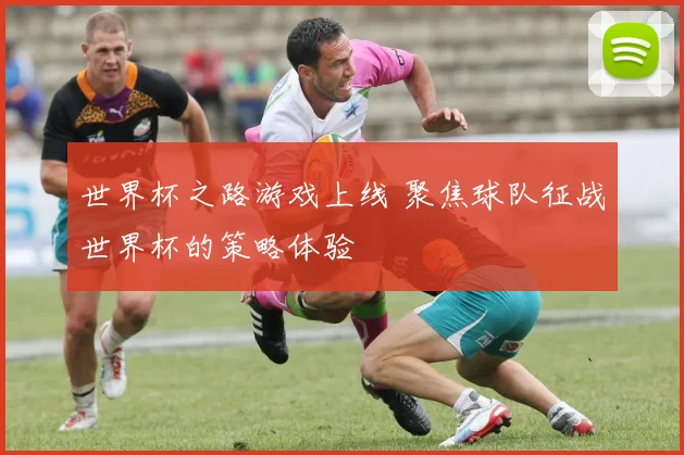 世界杯之路游戏上线 聚焦球队征战世界杯的策略体验
