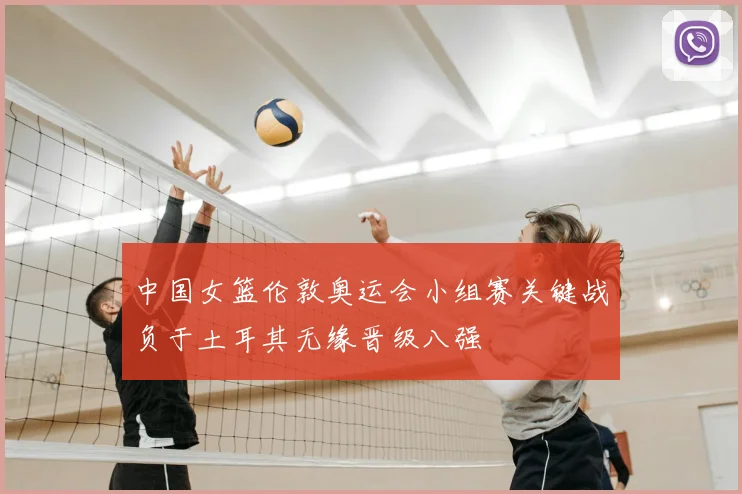 中国女篮伦敦奥运会小组赛关键战负于土耳其无缘晋级八强
