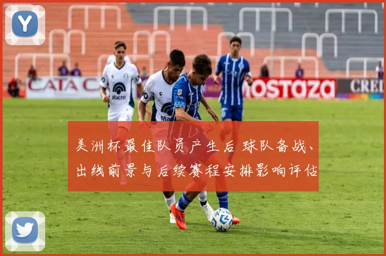 美洲杯最佳队员产生后 球队备战、出线前景与后续赛程安排影响评估