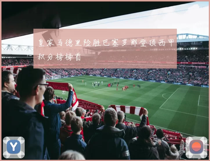 皇家马德里险胜巴塞罗那登顶西甲积分榜榜首