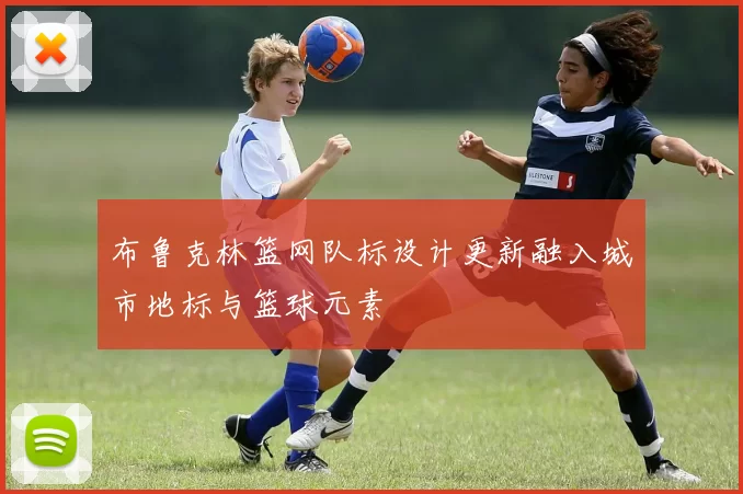 布鲁克林篮网队标设计更新融入城市地标与篮球元素