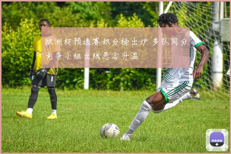 欧洲杯预选赛积分榜出炉 多队同分竞争小组出线悬念升温