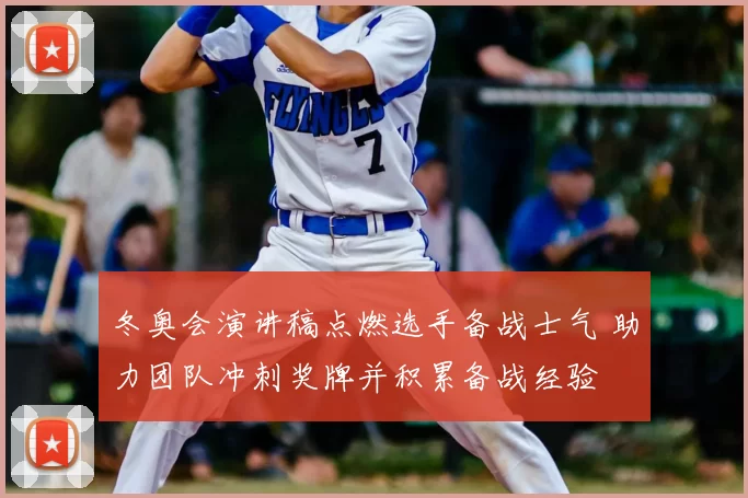 冬奥会演讲稿点燃选手备战士气 助力团队冲刺奖牌并积累备战经验