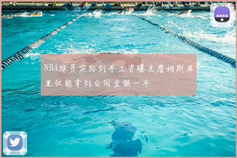 NBA球员实际到手工资曝光詹姆斯库里仅能拿到合同金额一半