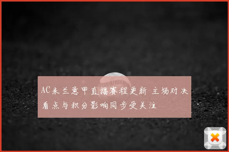 AC米兰意甲直播赛程更新 主场对决看点与积分影响同步受关注
