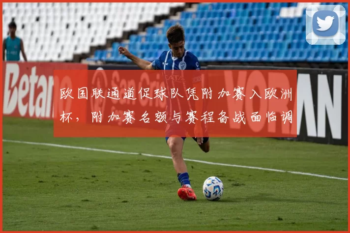 欧国联通道促球队凭附加赛入欧洲杯，附加赛名额与赛程备战面临调整