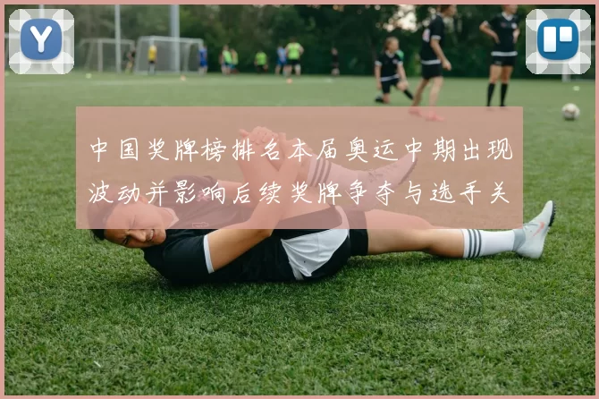 中国奖牌榜排名本届奥运中期出现波动并影响后续奖牌争夺与选手关注