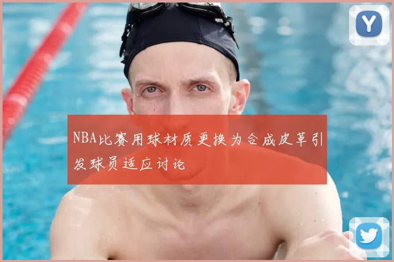 NBA比赛用球材质更换为合成皮革引发球员适应讨论