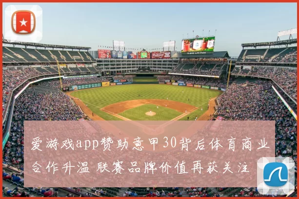 爱游戏app赞助意甲30背后体育商业合作升温 联赛品牌价值再获关注