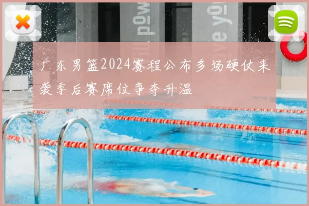 广东男篮2024赛程公布多场硬仗来袭季后赛席位争夺升温