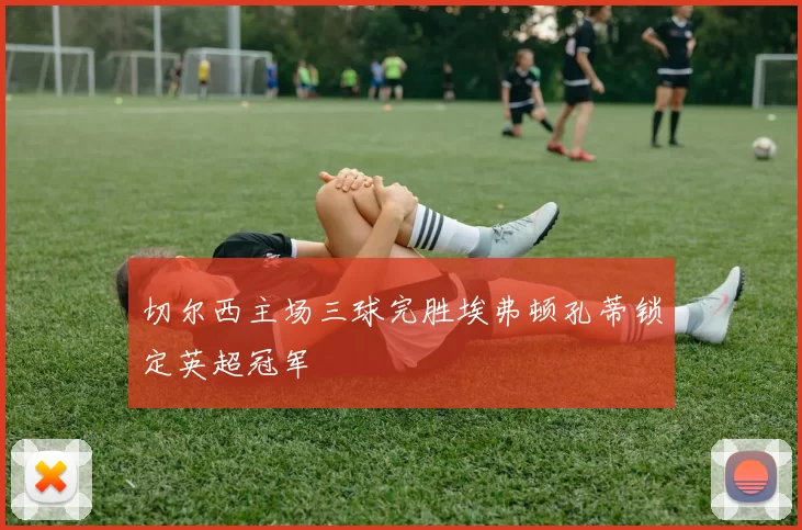 切尔西主场三球完胜埃弗顿孔蒂锁定英超冠军