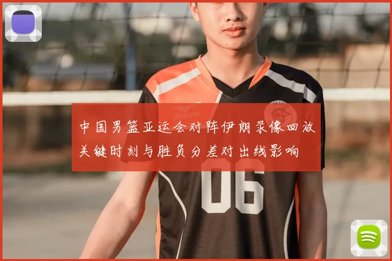 中国男篮亚运会对阵伊朗录像回放关键时刻与胜负分差对出线影响