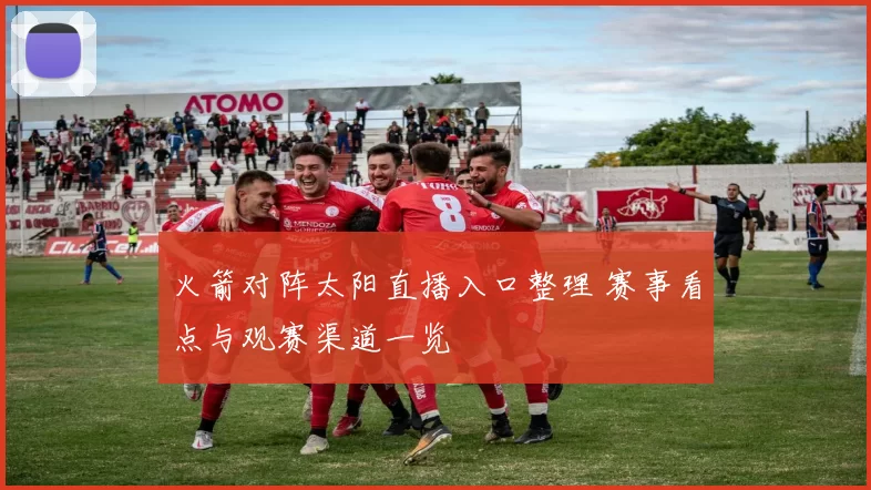 火箭对阵太阳直播入口整理 赛事看点与观赛渠道一览