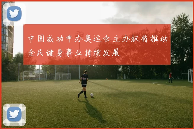 中国成功申办奥运会主办权将推动全民健身事业持续发展