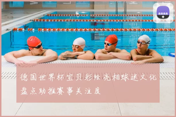 德国世界杯宝贝彩绘亮相球迷文化盘点助推赛事关注度