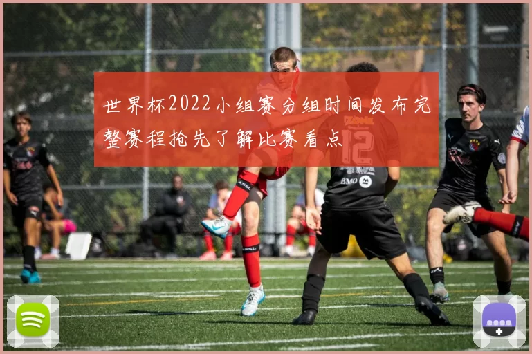 世界杯2022小组赛分组时间发布完整赛程抢先了解比赛看点