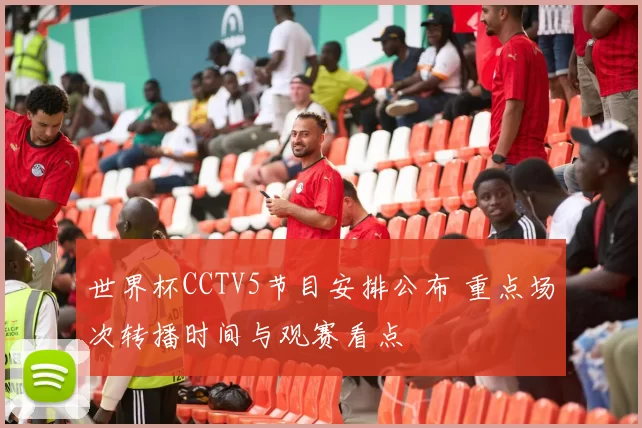 世界杯CCTV5节目安排公布 重点场次转播时间与观赛看点