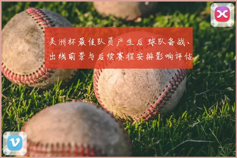 美洲杯最佳队员产生后 球队备战、出线前景与后续赛程安排影响评估