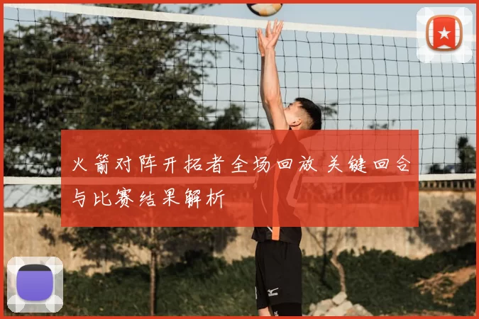 火箭对阵开拓者全场回放 关键回合与比赛结果解析