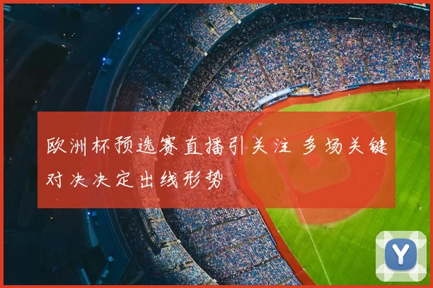 欧洲杯预选赛直播引关注 多场关键对决决定出线形势