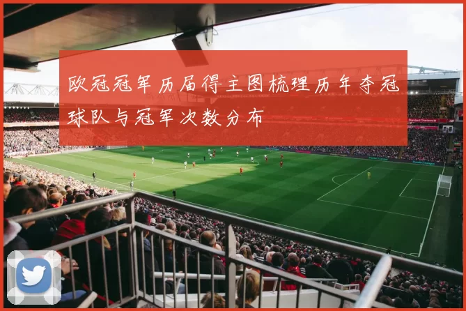 欧冠冠军历届得主图梳理历年夺冠球队与冠军次数分布