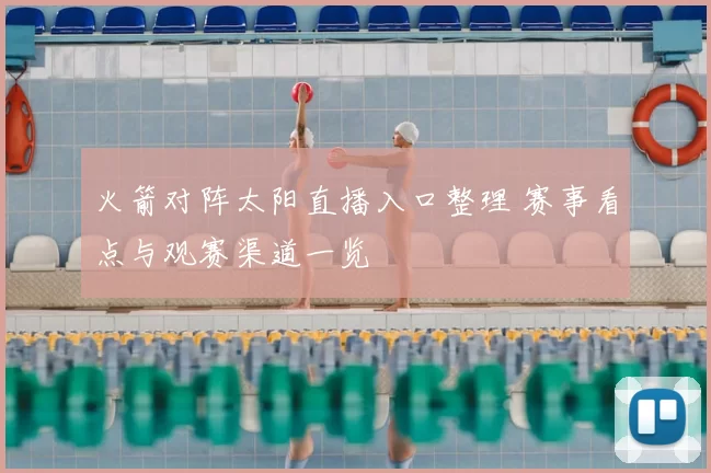 火箭对阵太阳直播入口整理 赛事看点与观赛渠道一览