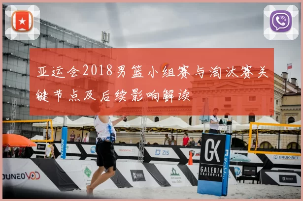 亚运会2018男篮小组赛与淘汰赛关键节点及后续影响解读