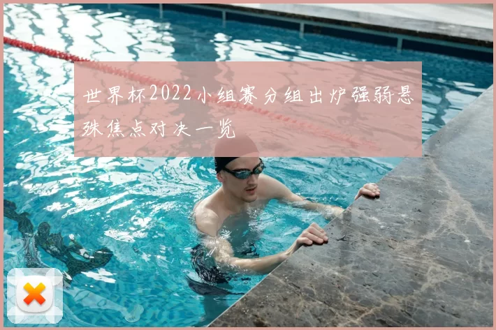 世界杯2022小组赛分组出炉强弱悬殊焦点对决一览