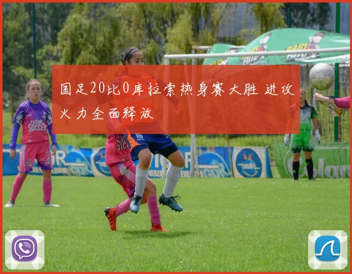 国足20比0库拉索热身赛大胜 进攻火力全面释放
